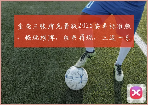 金花三张牌免费版2025安卓标准版，畅玩棋牌，经典再现，三逗一乐，体验非凡