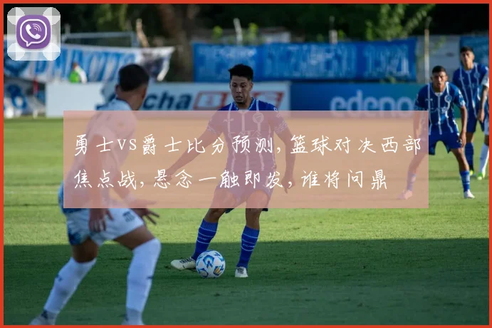 勇士vs爵士比分预测,篮球对决西部焦点战,悬念一触即发,谁将问鼎