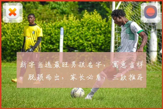 新字当选最旺男孩名字，寓意吉祥，脱颖而出，家长必看，三款推荐
