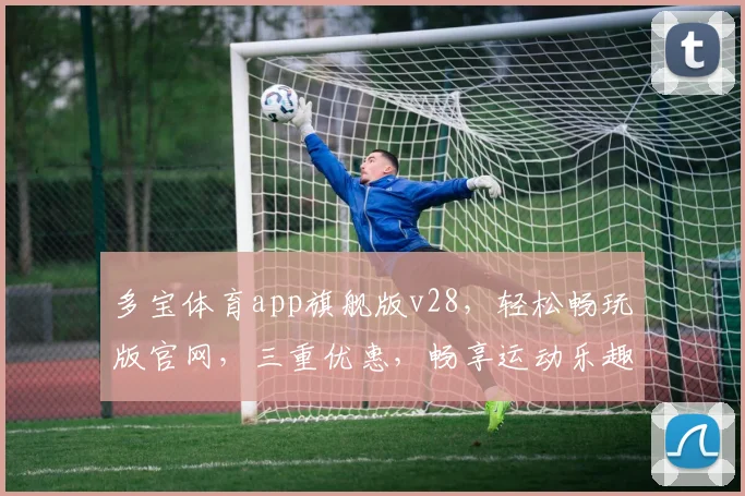 多宝体育app旗舰版v28，轻松畅玩版官网，三重优惠，畅享运动乐趣，一网打尽