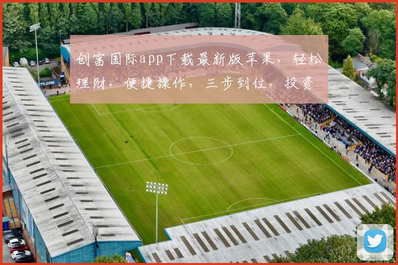 创富国际app下载最新版苹果，轻松理财，便捷操作，三步到位，投资必备