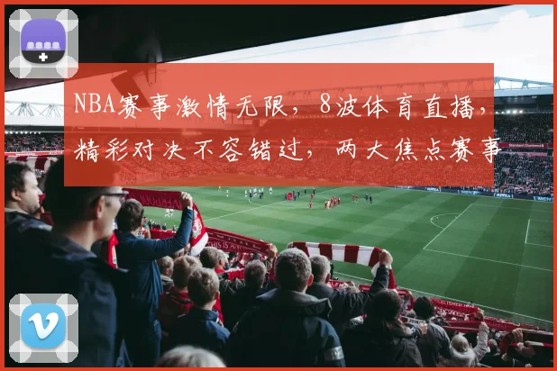 NBA赛事激情无限，8波体育直播，精彩对决不容错过，两大焦点赛事同步呈现
