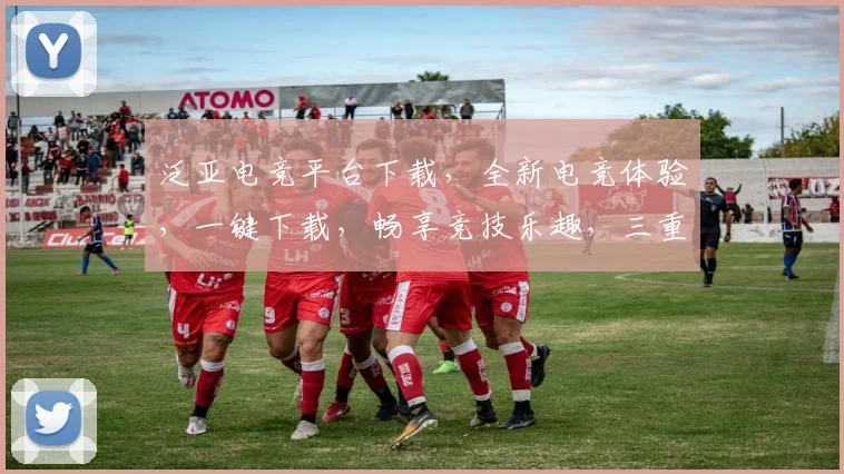 泛亚电竞平台下载，全新电竞体验，一键下载，畅享竞技乐趣，三重福利等你来