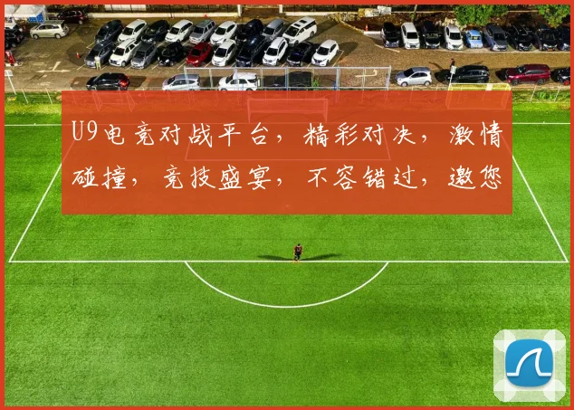 U9电竞对战平台，精彩对决，激情碰撞，竞技盛宴，不容错过，邀您共赏