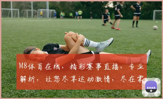 M8体育在线，精彩赛事直播，专业解析，让您尽享运动激情，尽在掌握