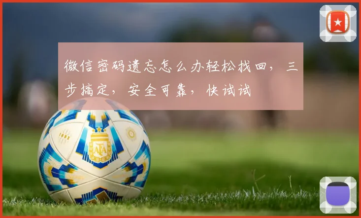 微信密码遗忘怎么办轻松找回，三步搞定，安全可靠，快试试