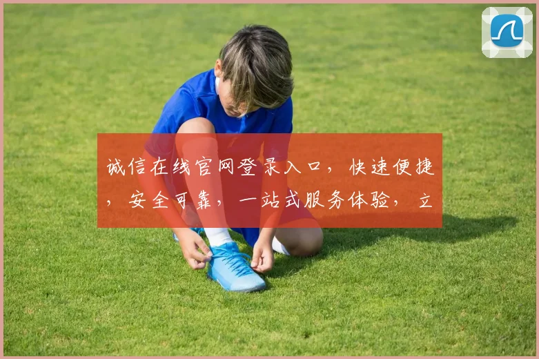 诚信在线官网登录入口，快速便捷，安全可靠，一站式服务体验，立即登录
