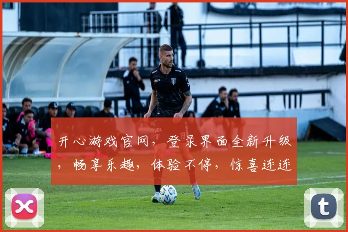 开心游戏官网，登录界面全新升级，畅享乐趣，体验不停，惊喜连连，等你来战